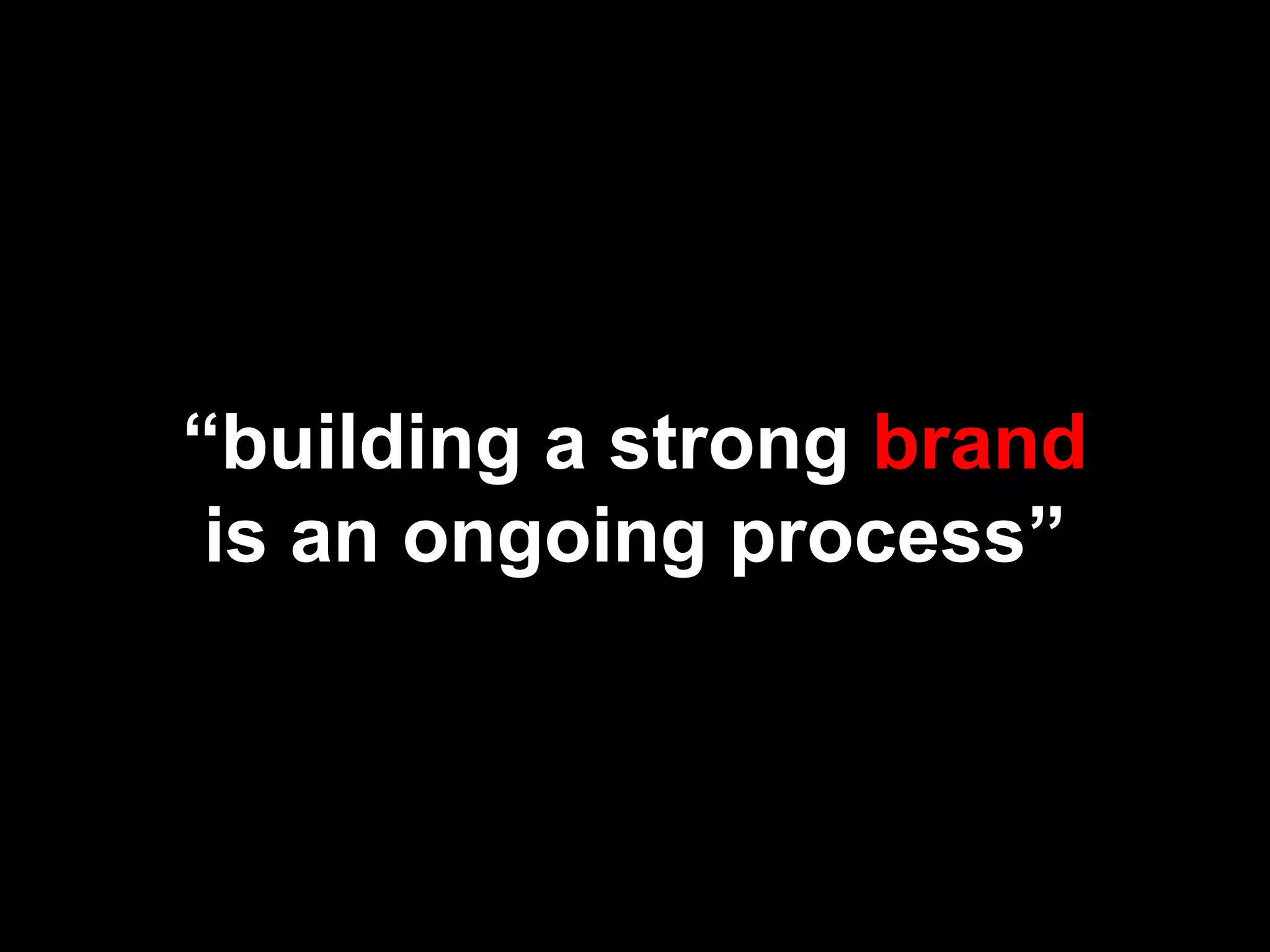 “building a strong brand
is an ongoing process”
 