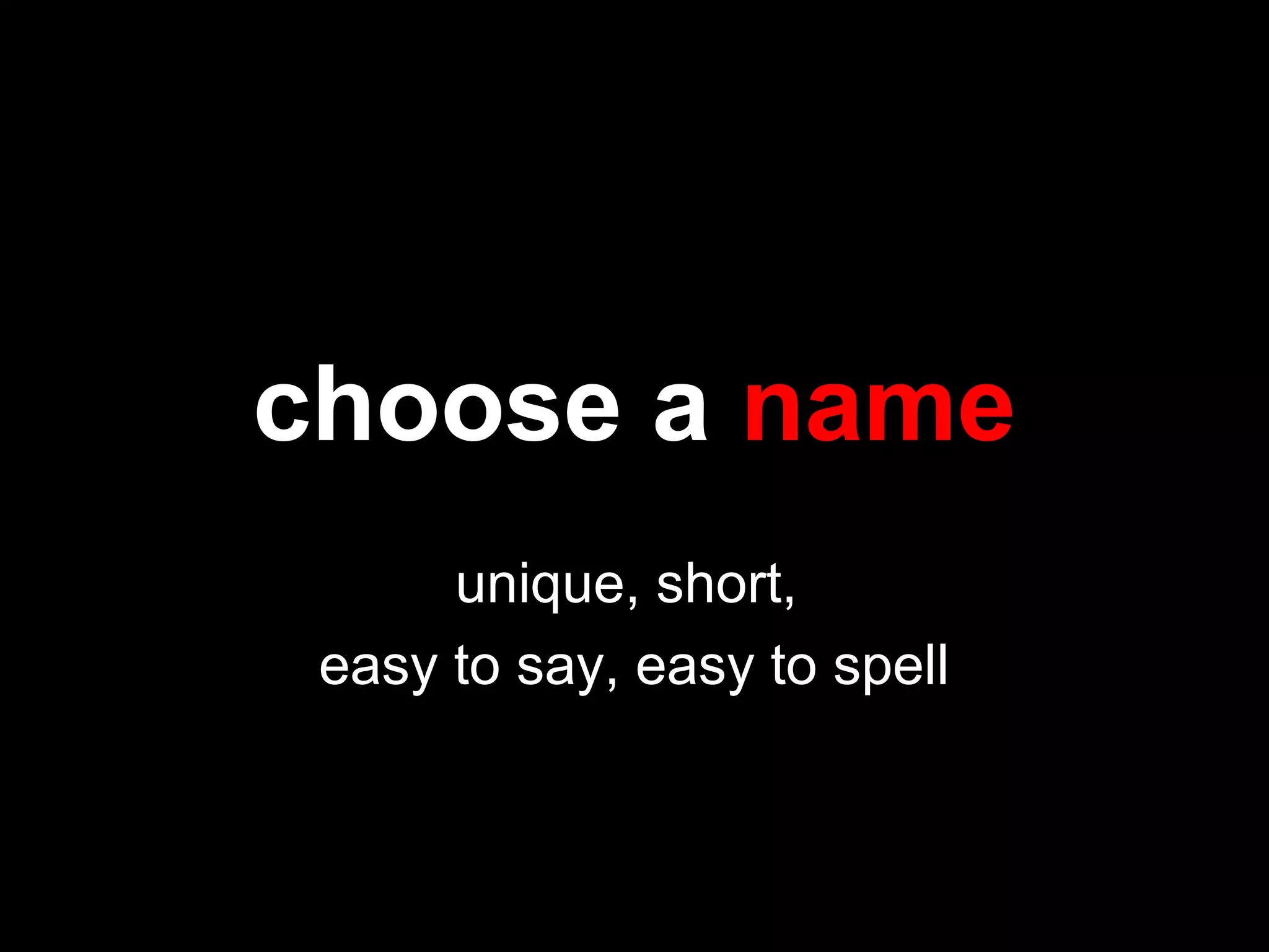 choose a name
unique, short,
easy to say, easy to spell
 