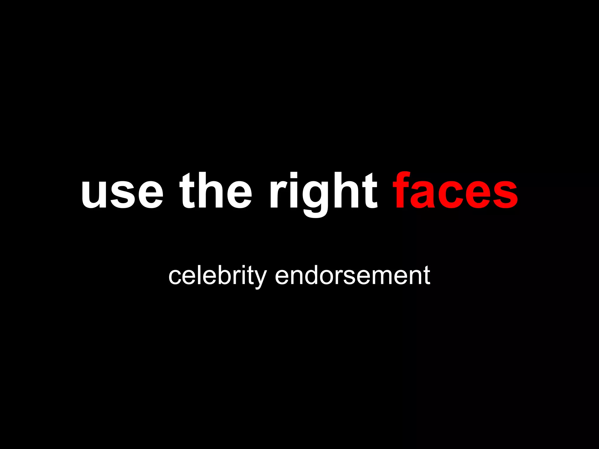 use the right faces
celebrity endorsement
 