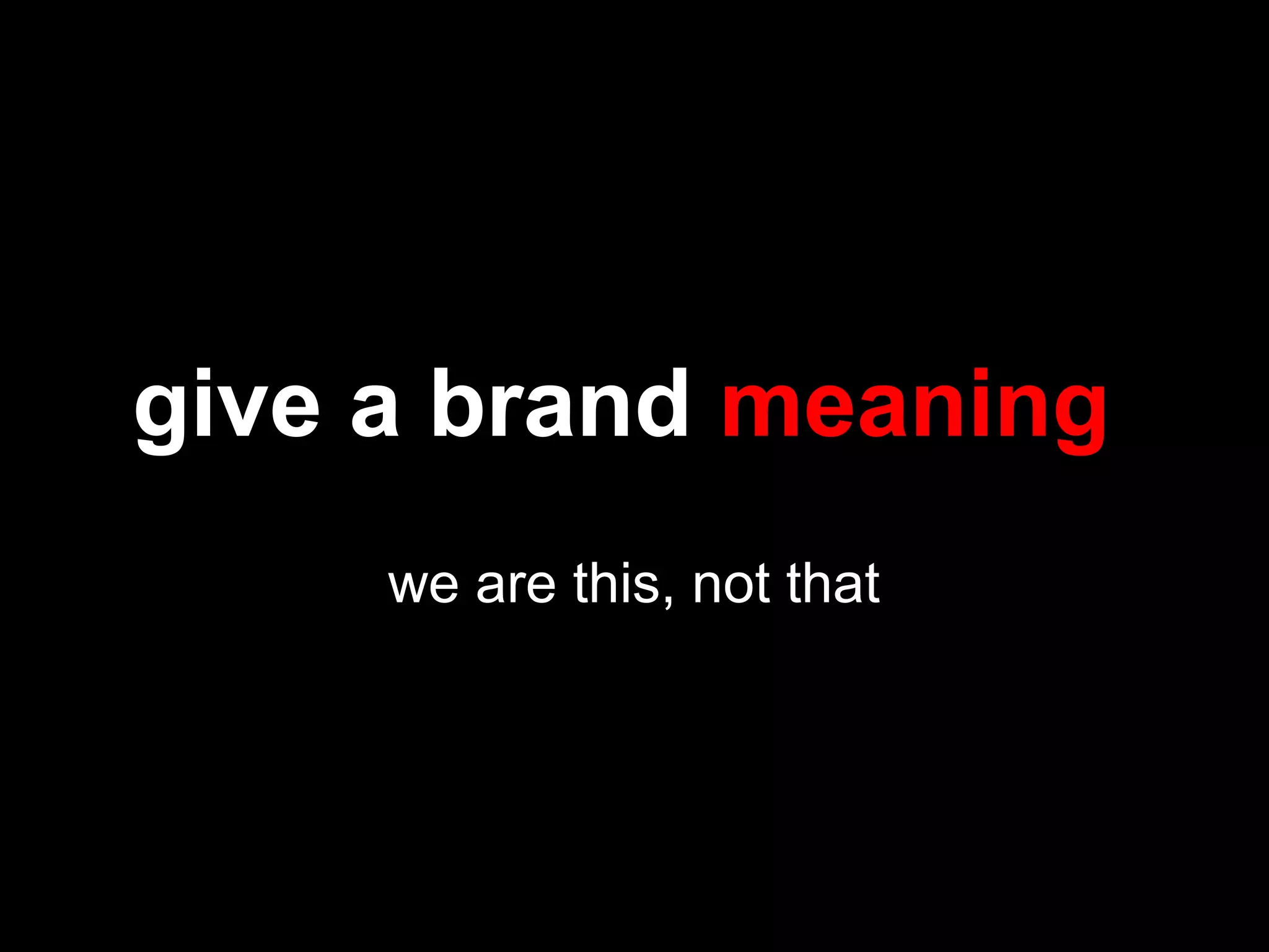 give a brand meaning
we are this, not that
 