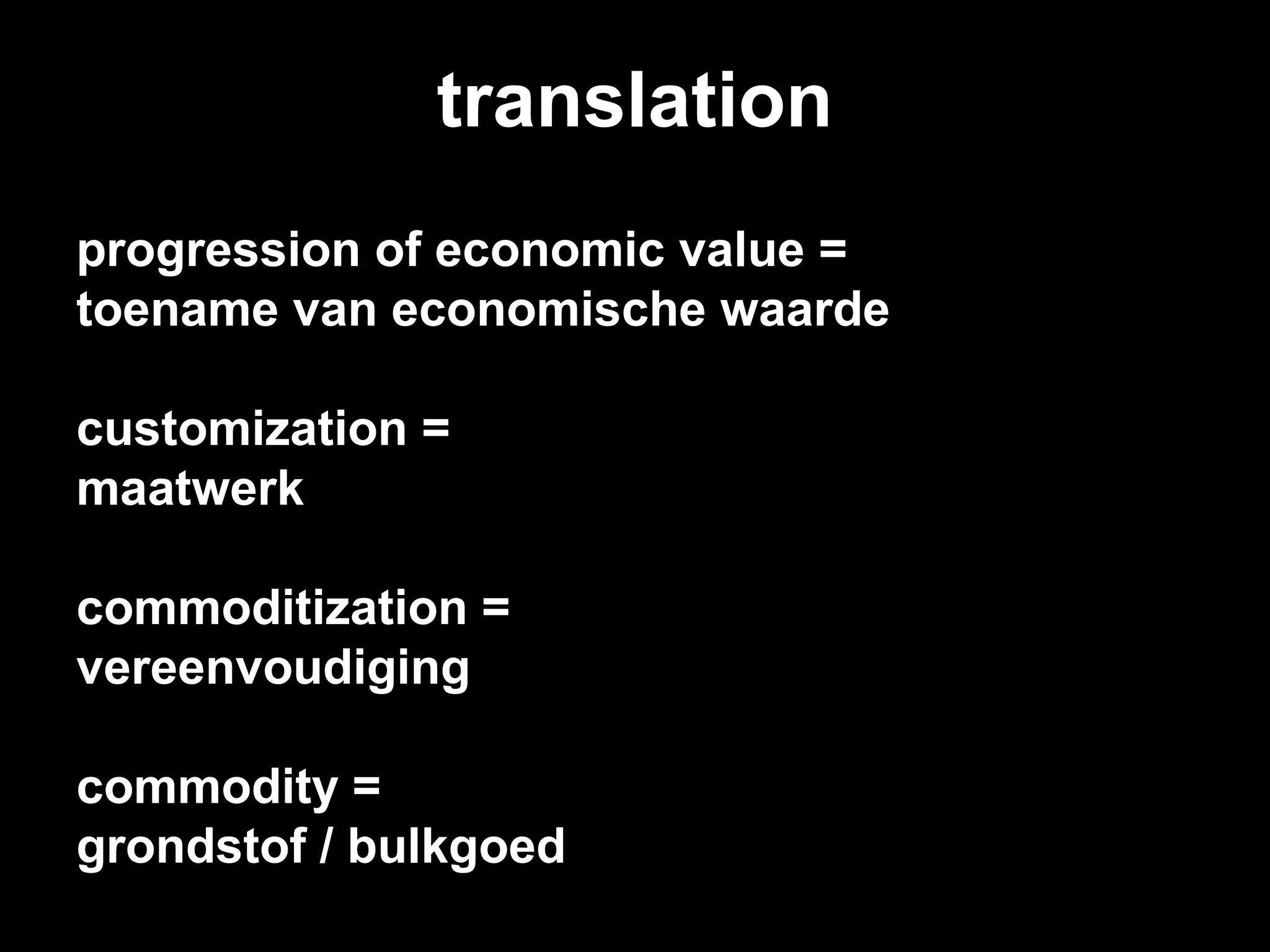 translation
progression of economic value =
toename van economische waarde
customization =
maatwerk
commoditization =
vereenvoudiging
commodity =
grondstof / bulkgoed
 
