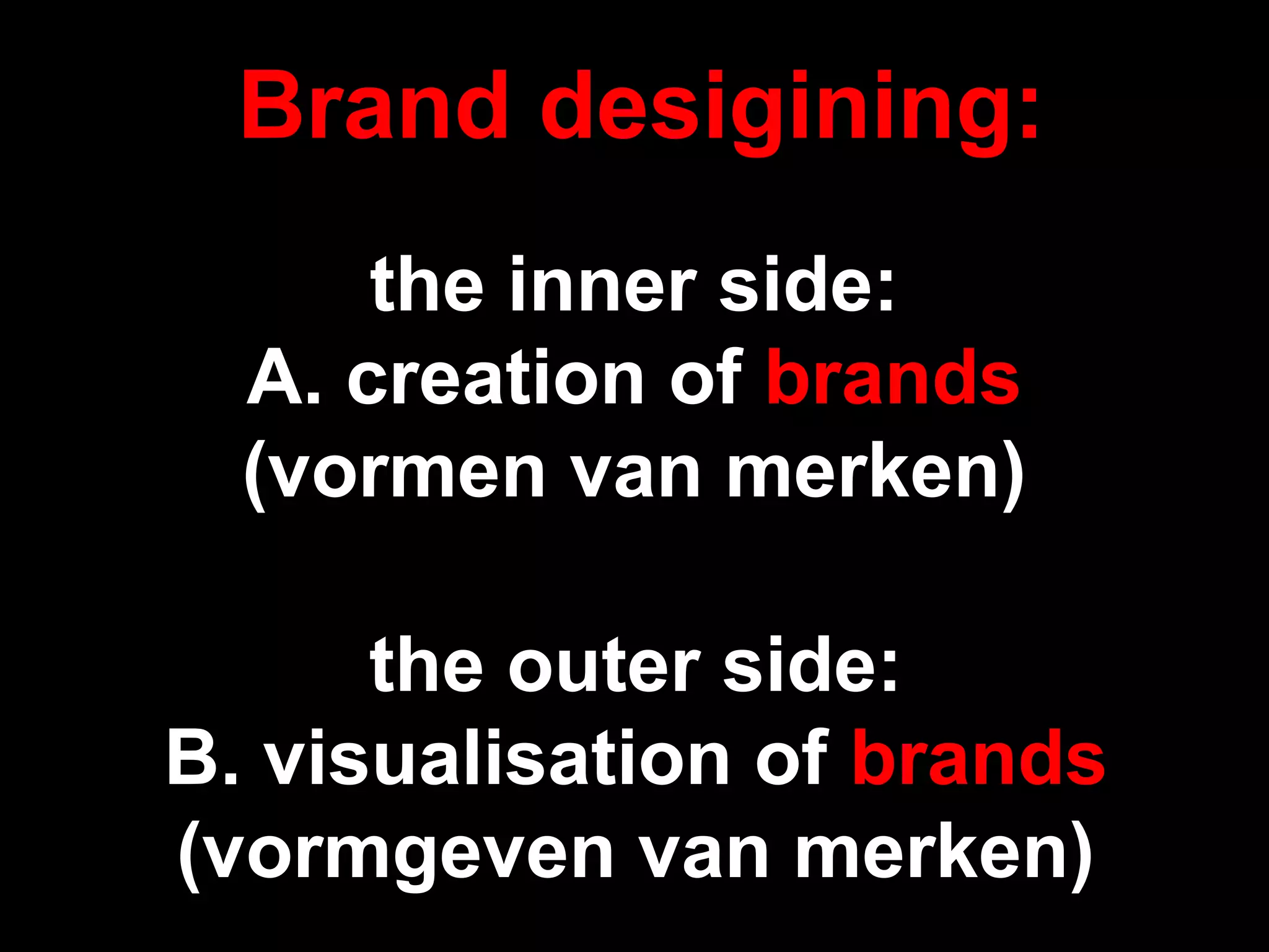 the inner side:
A. creation of brands
(vormen van merken)
the outer side:
B. visualisation of brands
(vormgeven van merken)
Brand desigining:
 