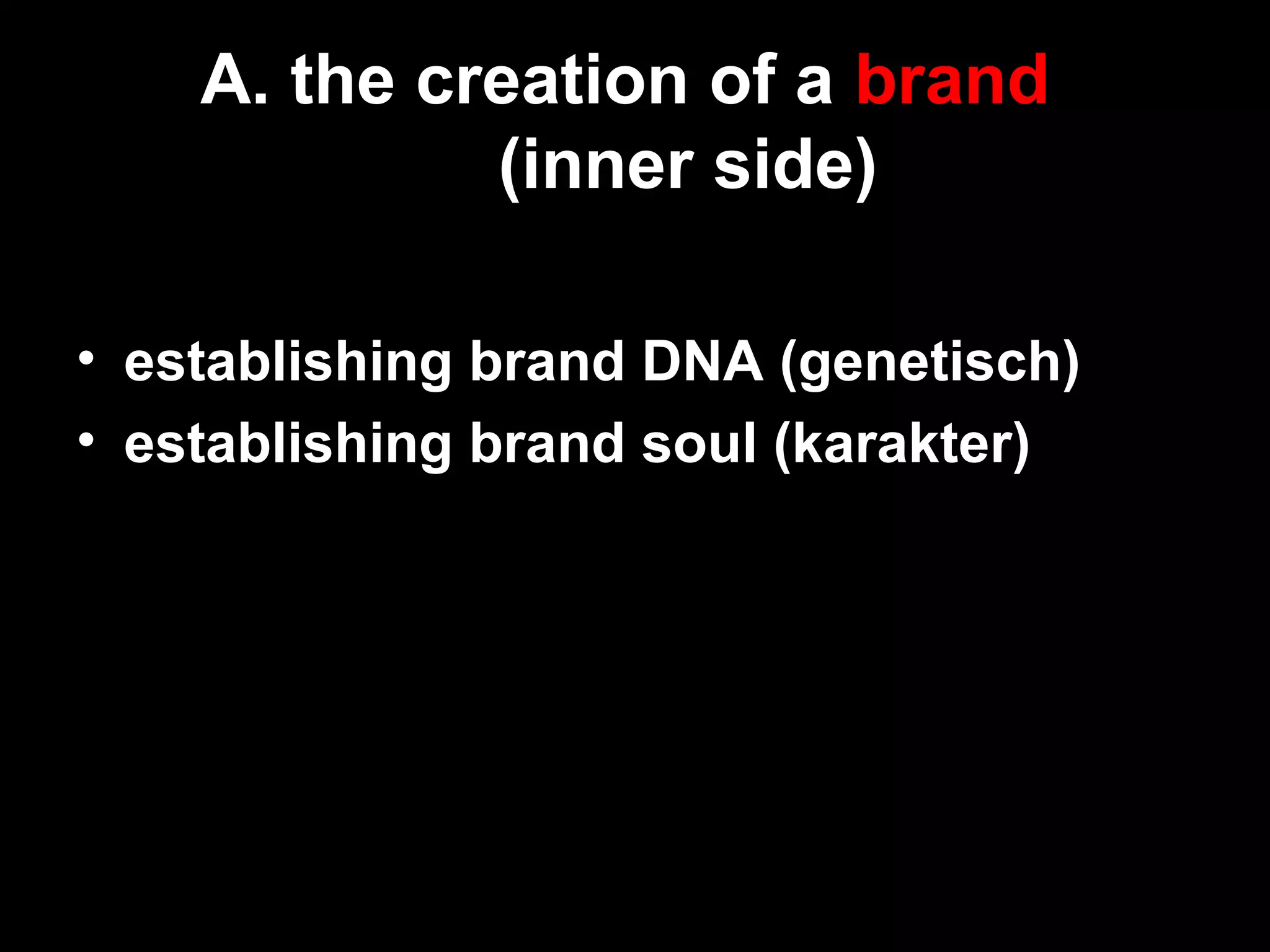 A. the creation of a brand
(inner side)
• establishing brand DNA (genetisch)
• establishing brand soul (karakter)
 