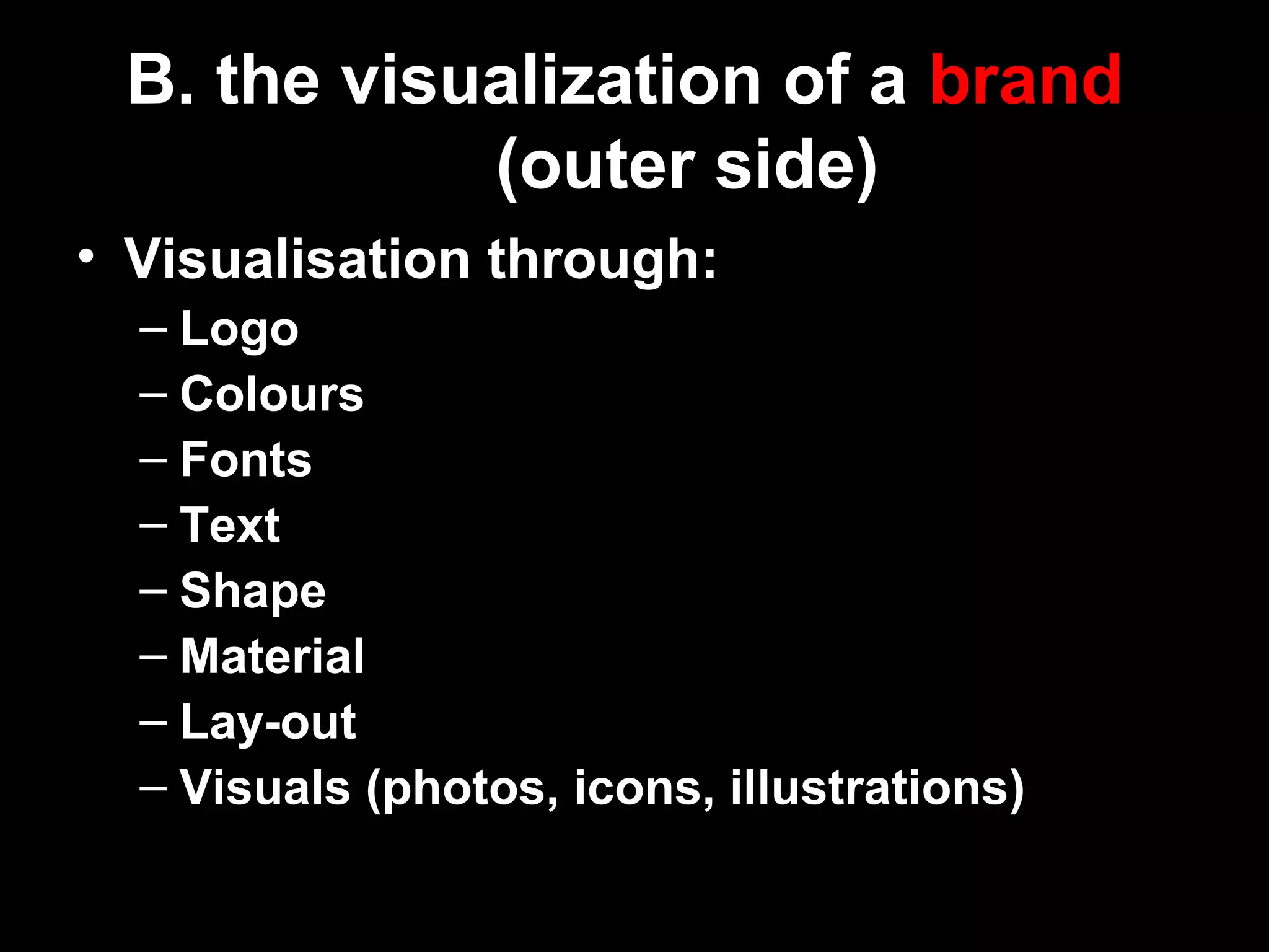 • Visualisation through:
– Logo
– Colours
– Fonts
– Text
– Shape
– Material
– Lay-out
– Visuals (photos, icons, illustrations)
B. the visualization of a brand
(outer side)
 