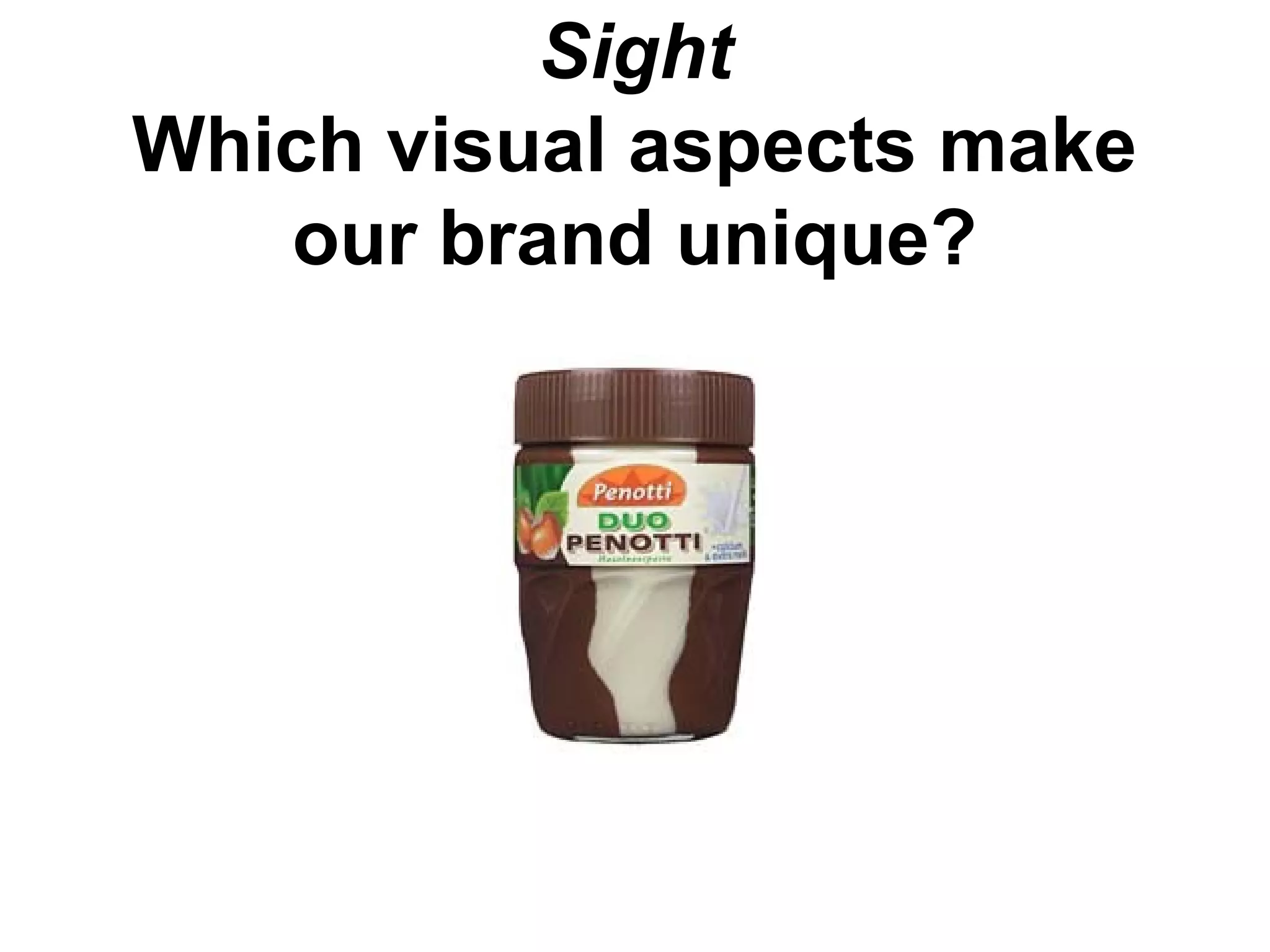 Sight
Which visual aspects make
our brand unique?
 
