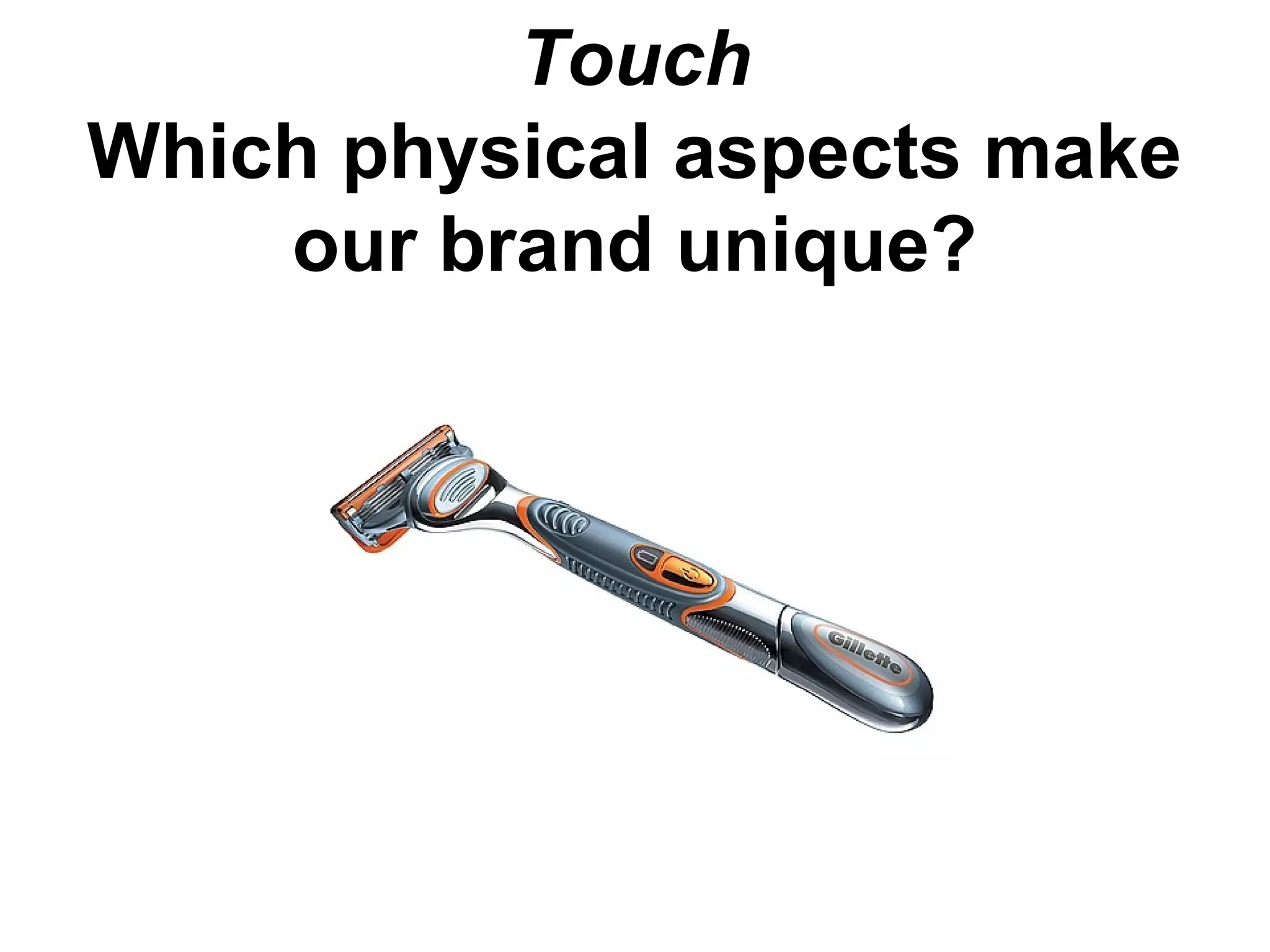 Touch
Which physical aspects make
our brand unique?
 