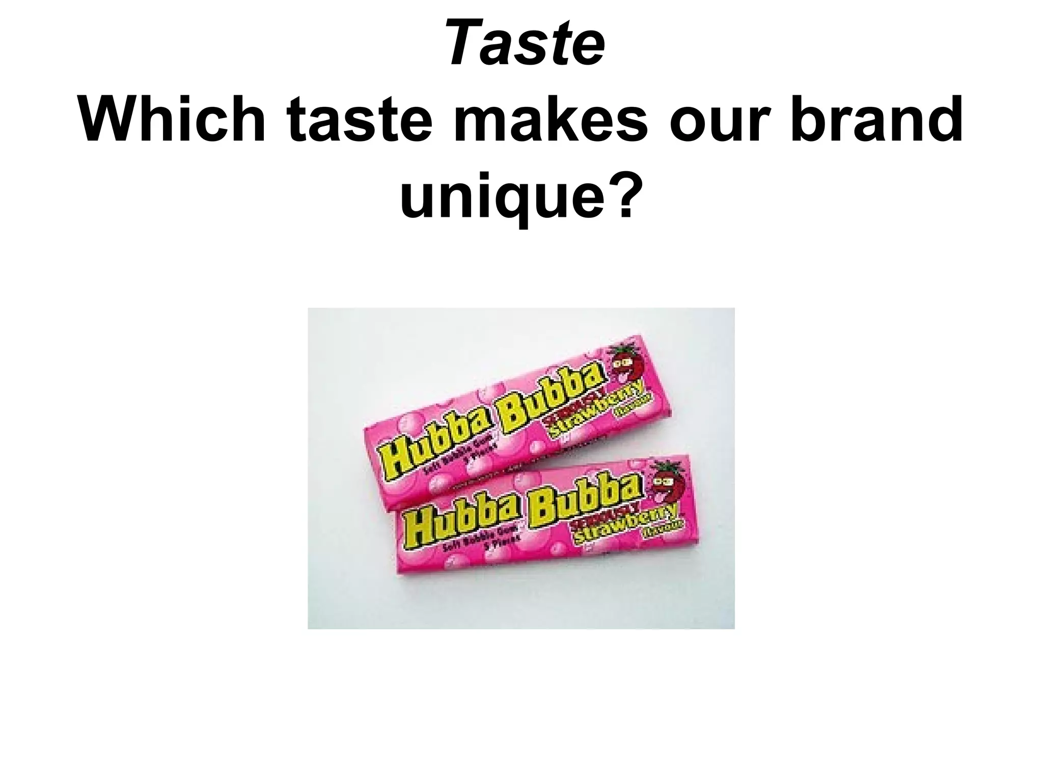 Taste
Which taste makes our brand
unique?
 