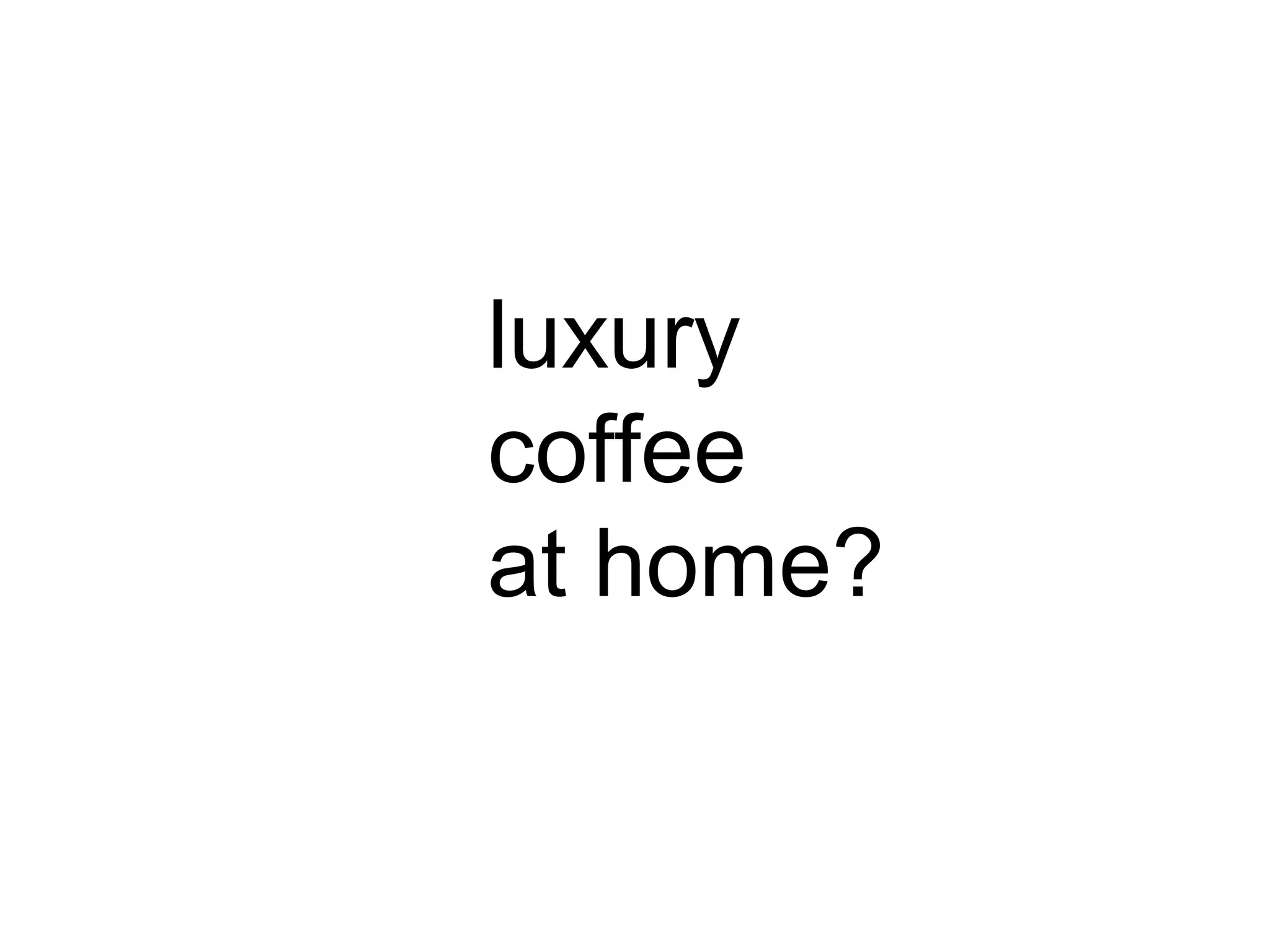 luxury
coffee
at home?
 