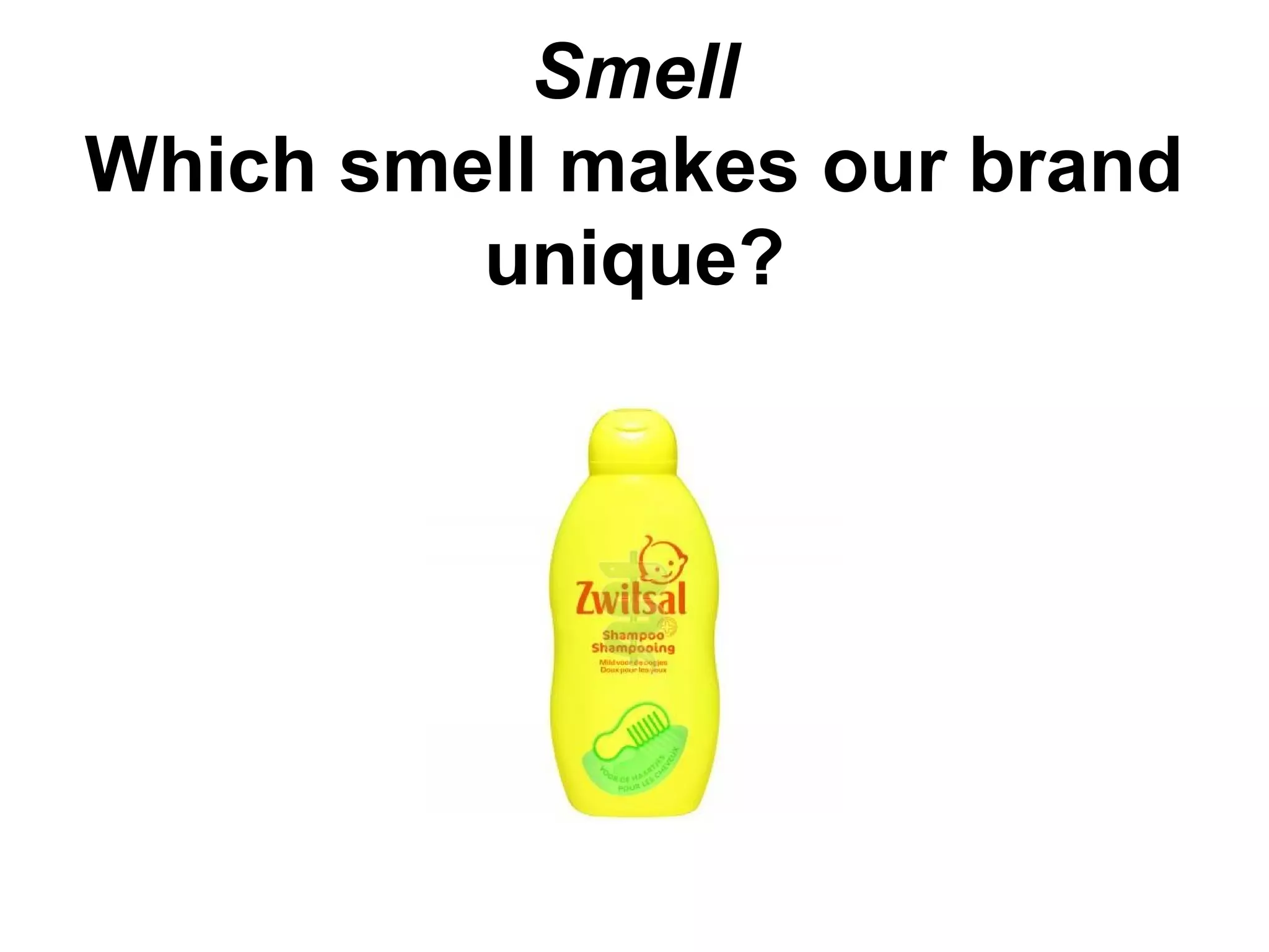Smell
Which smell makes our brand
unique?
 