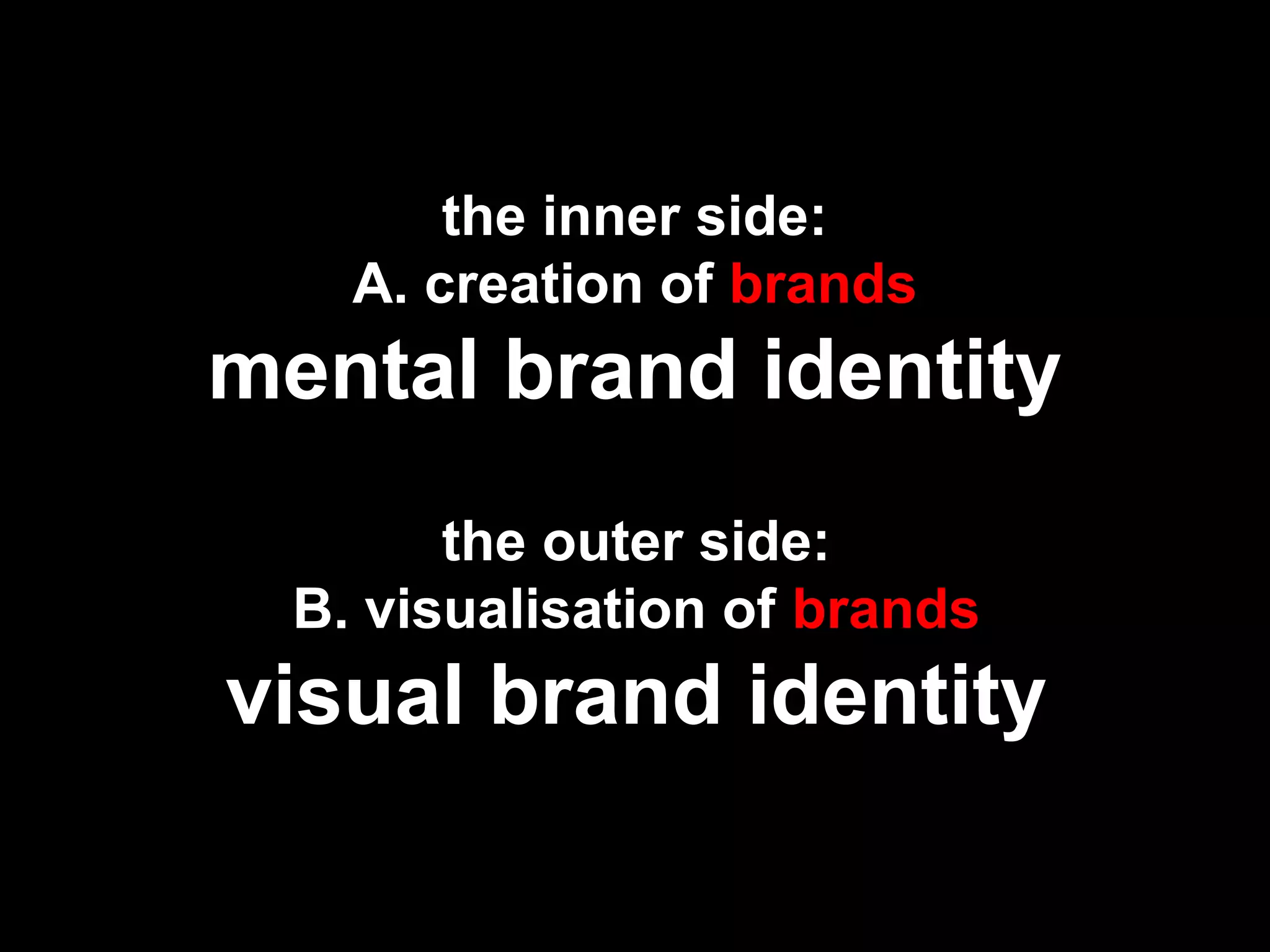 the inner side:
A. creation of brands
mental brand identity
the outer side:
B. visualisation of brands
visual brand identity
 