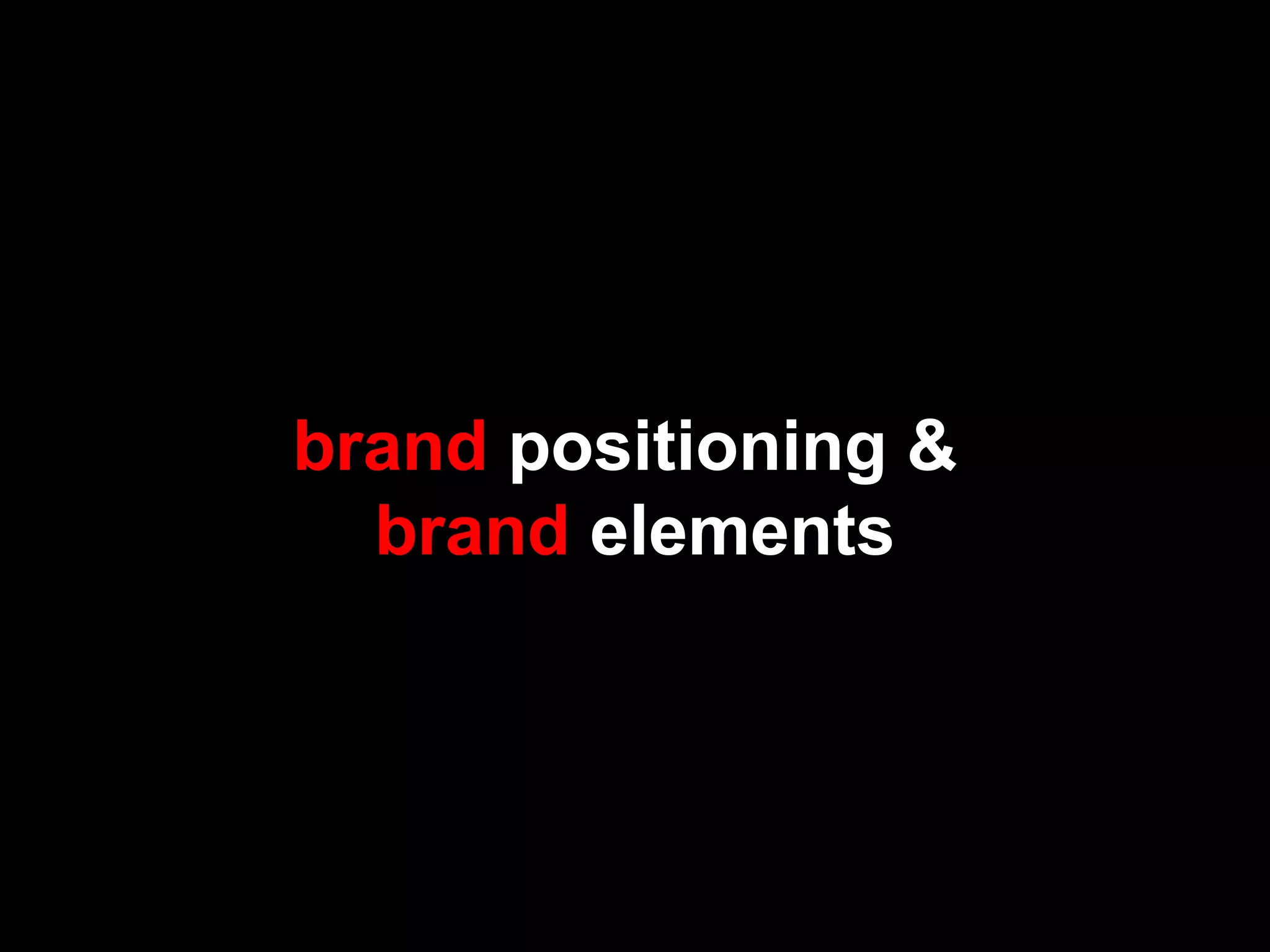 brand positioning &
brand elements
 