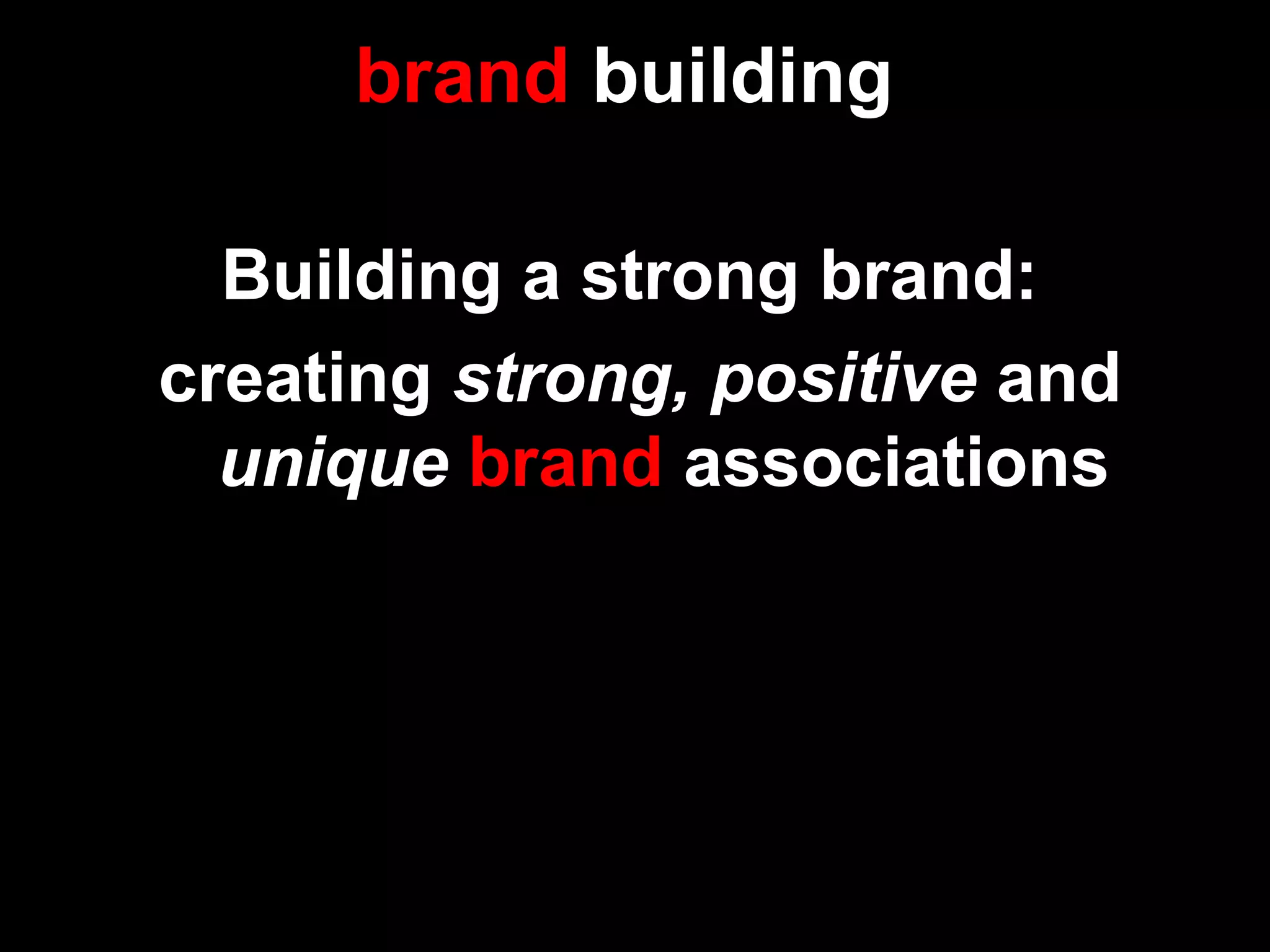 brand building
Building a strong brand:
creating strong, positive and
unique brand associations
 