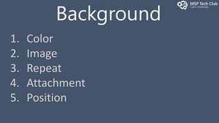 Background
1. Color
2. Image
3. Repeat
4. Attachment
5. Position
 