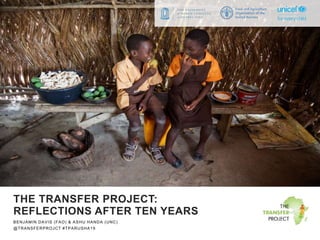 THE TRANSFER PROJECT:
REFLECTIONS AFTER TEN YEARS
BENJAMIN DAVIS (FAO) & ASHU HANDA (UNC)
@TRANSFERPROJCT #TPARUSHA19
 