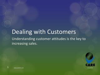 Dealing with Customers
    Understanding customer attitudes is the key to
    increasing sales.




1    www.carehrm.com                                 1/15/2013
 