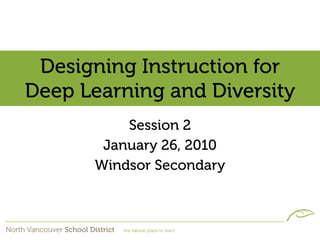 Designing Instruction for
Deep Learning and Diversity
          Session 2
       January 26, 2010
      Windsor Secondary
 
