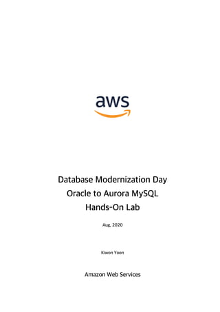 Database Modernization Day
Oracle to Aurora MySQL
Hands-On Lab
Aug, 2020
Kiwon Yoon
Amazon Web Services
 