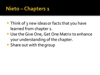 Think of 3 new ideas or facts that you have learned from chapter 1. Use the Give One, Get One Matrix to enhance your understanding of the chapter. Share out with the group 