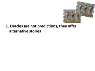 1. Oracles are not predictions, they offer 
alternative stories 
 