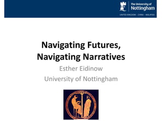 Navigating Futures, 
Navigating Narratives 
Esther Eidinow 
University of Nottingham 
 