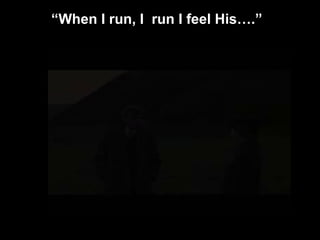 “When I run, I run I feel His….”
 