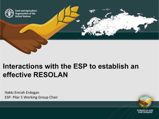 Interactions with the ESP to establish an
effective RESOLAN
Hakkı Emrah Erdogan
ESP- Pilar 5 Working Group Chair
 