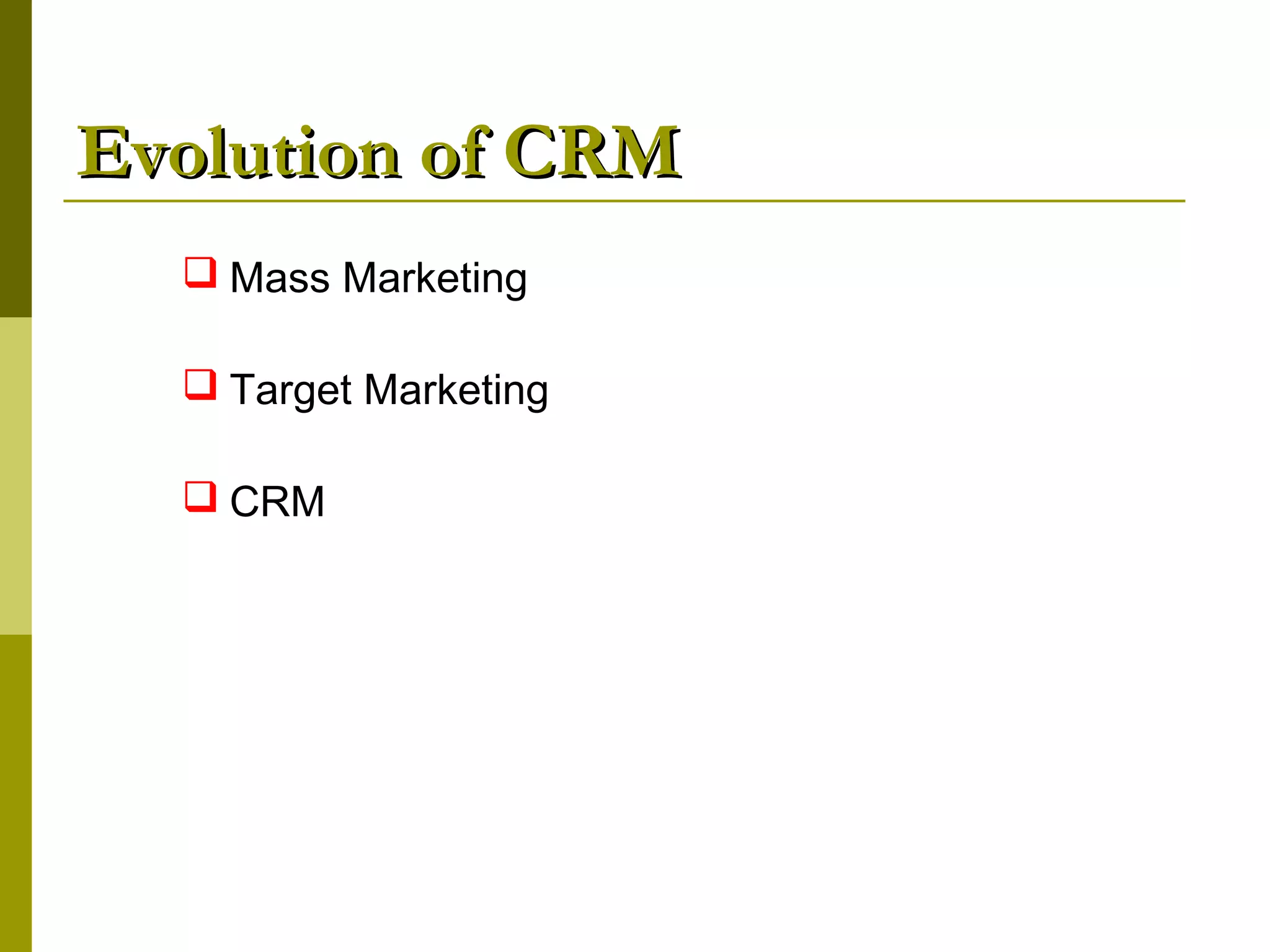 Evolution of CRM
   Mass Marketing

   Target Marketing

   CRM
 