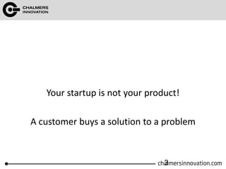 Your startup is not your product!
A customer buys a solution to a problem
3
 