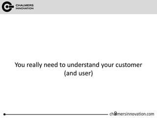 You really need to understand your customer
(and user)
9
 
