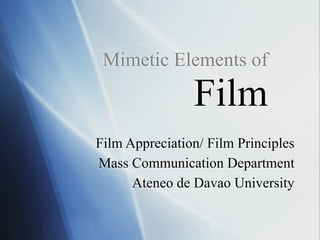 Mimetic Elements of 
Film
Film Appreciation/ Film Principles
Mass Communication Department
Ateneo de Davao University
 