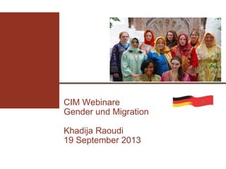 CIM Webinare
Gender und Migration
Khadija Raoudi
19 September 2013
 