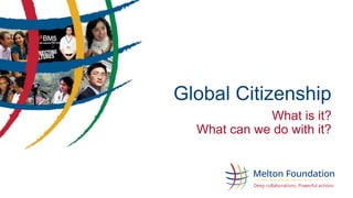 Global Citizenship 
What is it? 
What can we do with it? 
 