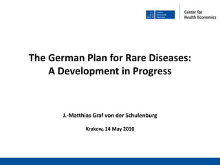 The German Plan for Rare Diseases: A Development in Progress J.-Matthias Graf von der Schulenburg Krakow, 14 May 2010 