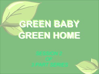 GREEN BABY GREEN HOME SESSION 2  OF  3 PART SERIES GREEN BABY GREEN HOME 
