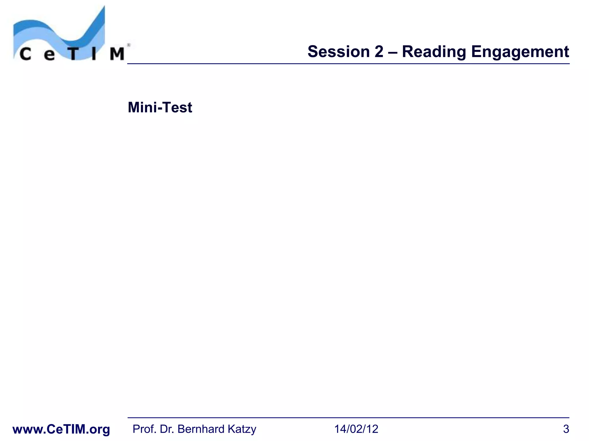 Session 2 – Reading Engagement


                Mini-Test




www.CeTIM.org   Prof. Dr. Bernhard Katzy      14/02/12                  3
 
