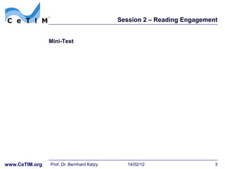 Session 2 – Reading Engagement


                Mini-Test




www.CeTIM.org   Prof. Dr. Bernhard Katzy      14/02/12                  3
 