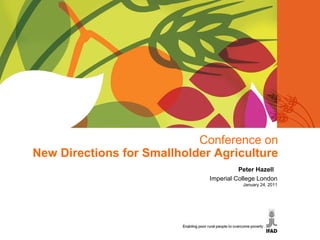 Conference on New Directions for Smallholder Agriculture Peter Hazell  Imperial College London January 24, 2011 