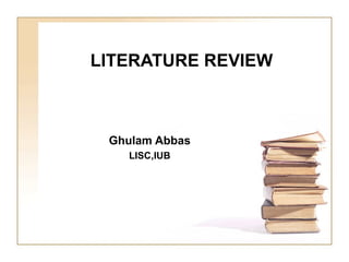 LITERATURE REVIEW
Ghulam Abbas
LISC,IUB
 