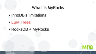 10
What is MyRocks
● InnoDB’s limitations
● LSM Trees
● RocksDB + MyRocks
 