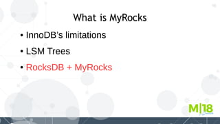 16
What is MyRocks
● InnoDB’s limitations
● LSM Trees
● RocksDB + MyRocks
 