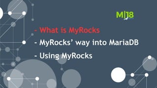 - What is MyRocks
- MyRocks’ way into MariaDB
- Using MyRocks
 