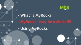 - What is MyRocks
- MyRocks’ way into MariaDB
- Using MyRocks
 