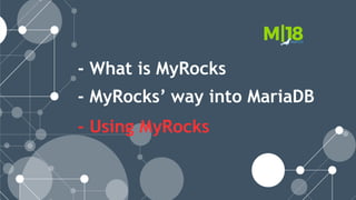 - What is MyRocks
- MyRocks’ way into MariaDB
- Using MyRocks
 