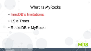 3
What is MyRocks
● InnoDB’s limitations
● LSM Trees
● RocksDB + MyRocks
 
