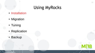 30
Using MyRocks
● Installation
● Migration
● Tuning
● Replication
● Backup
 