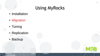 33
Using MyRocks
● Installation
● Migration
● Tuning
● Replication
● Backup
 
