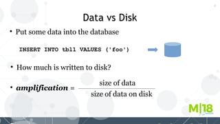 4
Data vs Disk

Put some data into the database

How much is written to disk?
INSERT INTO tbl1 VALUES ('foo')

amplification =
size of data
size of data on disk
 