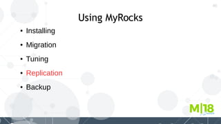 46
Using MyRocks
● Installing
● Migration
● Tuning
● Replication
● Backup
 
