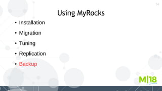 54
Using MyRocks
● Installation
● Migration
● Tuning
● Replication
● Backup
 