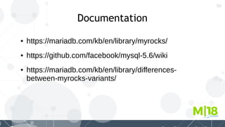 59
Documentation
● https://mariadb.com/kb/en/library/myrocks/
● https://github.com/facebook/mysql-5.6/wiki
● https://mariadb.com/kb/en/library/differences-
between-myrocks-variants/
 